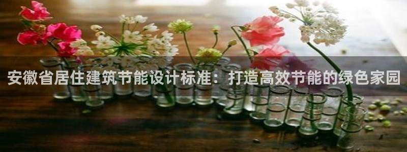 e尊国际官网：安徽省居住建筑节能设计标准：打造高效节能的绿色家园