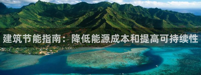 e尊国际平台：建筑节能指南：降低能源成本和提高可持续性
