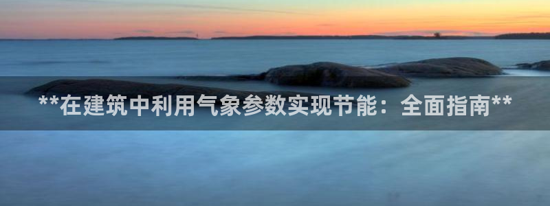 e尊国际官网：**在建筑中利用气象参数实现节能：全面指南**