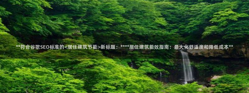 e尊国际客户端：**符合谷歌SEO标准的<居住建筑节能>新标题：****居住建筑能效指南：最大化舒适度和降低成本**