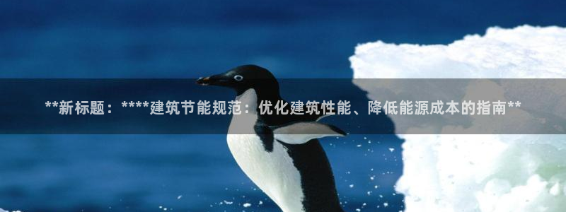 e尊国际娱乐官网地址：**新标题：****建筑节能规范：优化建筑性能、降低能源成本的指南**