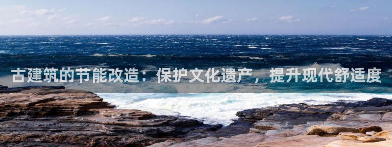 尊亿娱乐国际官网：古建筑的节能改造：保护文化遗产，提升现代舒适度