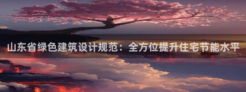 e尊国际网址：山东省绿色建筑设计规范：全方位提升住宅节能水平