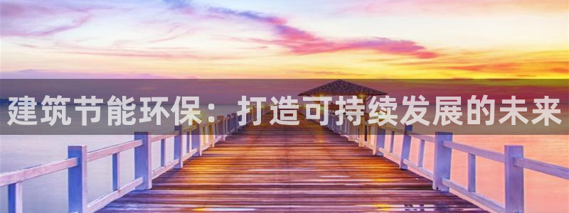 e尊国际是干什么的：建筑节能环保：打造可持续发展的未来