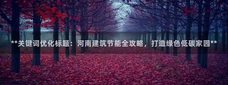 尊亿娱乐国际官网：**关键词优化标题：河南建筑节能全攻略，打造绿色低碳家园**