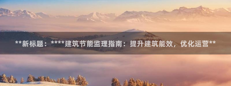 e尊国际官网app：**新标题：****建筑节能监理指南：提升建筑能效，优化运营**