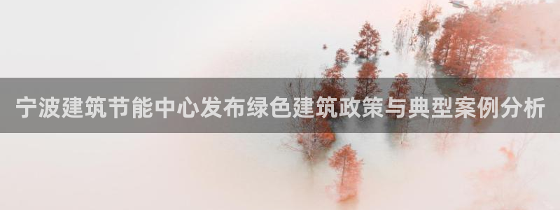 e尊国际官网·网址：宁波建筑节能中心发布绿色建筑政策与典型案例分析