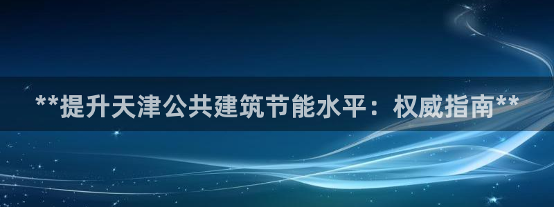 e尊国际娱乐官网地址：**提升天津公共建筑节能水平：权威指南**