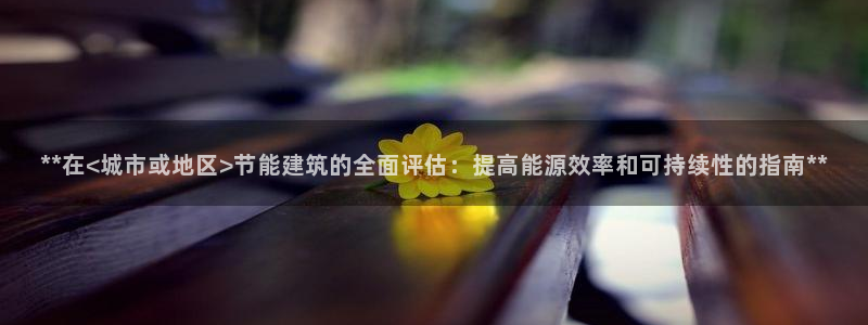 e尊国际是个黑网：**在<城市或地区>节能建筑的全面评估：提高能源效率和可持续性的指南**