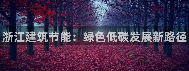 e尊国际是个黑网：浙江建筑节能：绿色低碳发展新路径