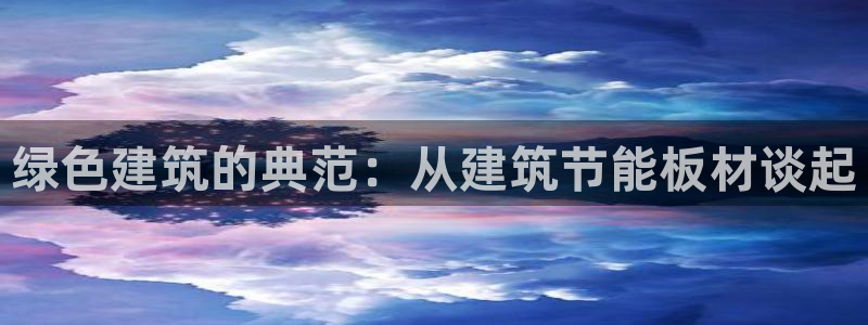 e尊官网：绿色建筑的典范：从建筑节能板材谈起