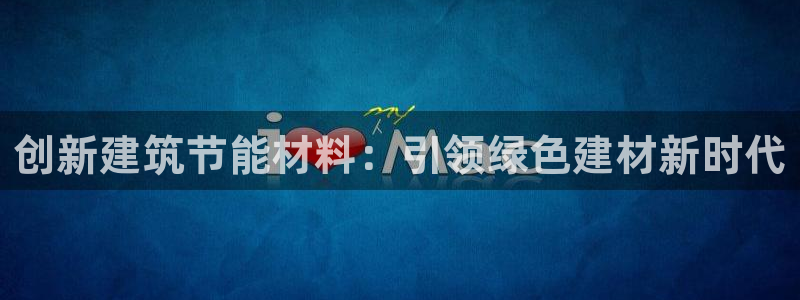 e尊平台：创新建筑节能材料：引领绿色建材新时代