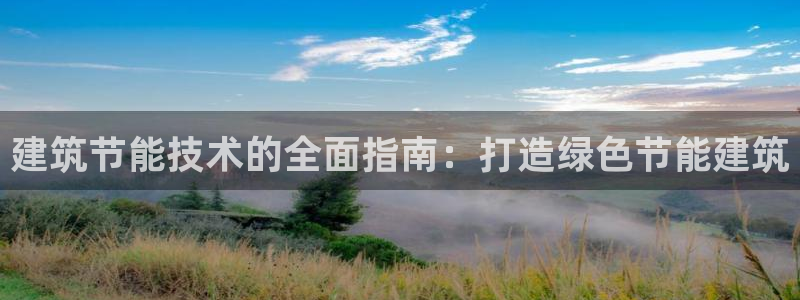 e尊国际网址：建筑节能技术的全面指南：打造绿色节能建筑