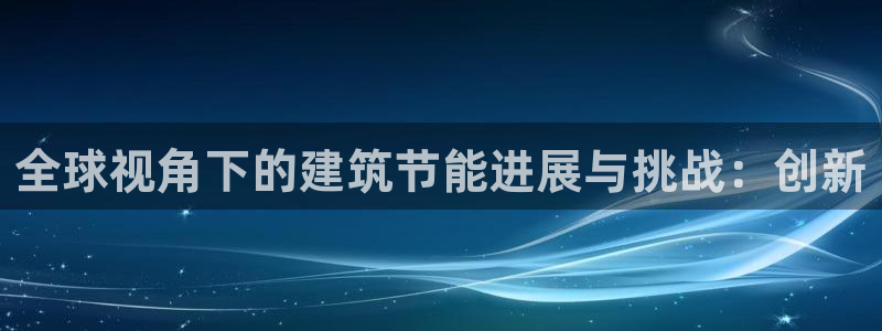 尊亿娱乐国际官网：全球视角下的建筑节能进展与挑战：创新