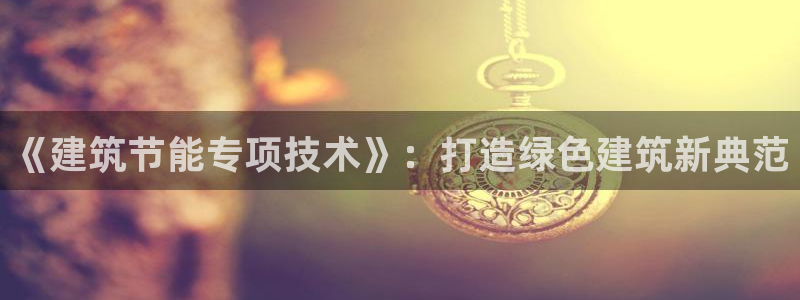 e尊国际平台：《建筑节能专项技术》：打造绿色建筑新典范