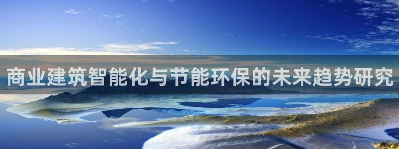 e尊电竞：商业建筑智能化与节能环保的未来趋势研究