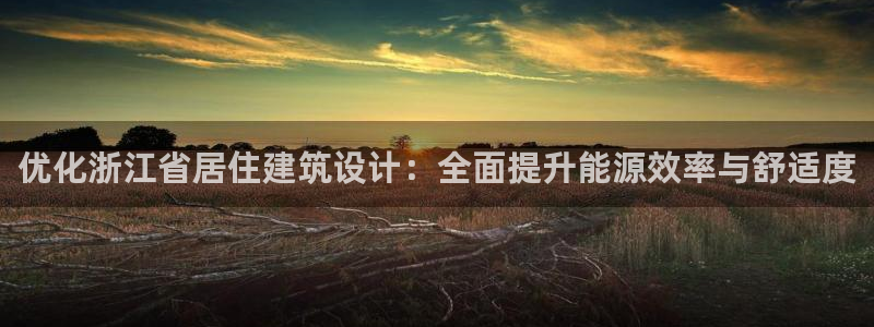 E尊国际网站：优化浙江省居住建筑设计：全面提升能源效率与舒适度