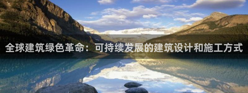e尊国际娱乐官网地址：全球建筑绿色革命：可持续发展的建筑设计和施工方式
