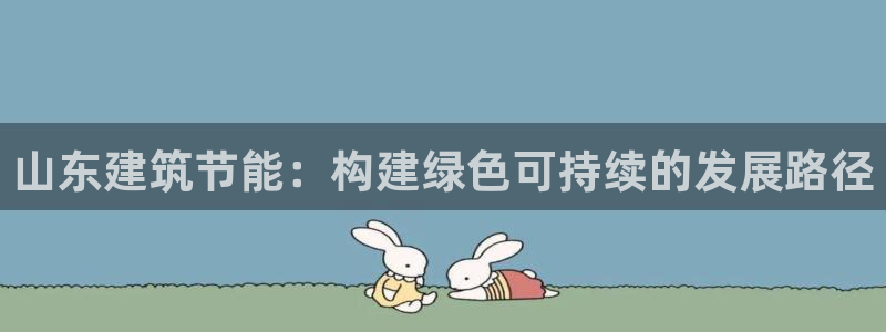 e尊国际客户端下载：山东建筑节能：构建绿色可持续的发展路径