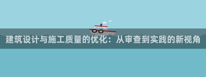 e尊国际娱乐官网地址：建筑设计与施工质量的优化：从审查到实践的新视角