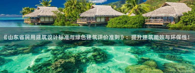 e尊电竞：《山东省民用建筑设计标准与绿色建筑评价准则》：提升建筑能效与环保性！