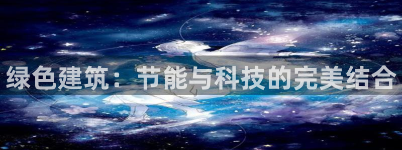 e尊国际官网·网址：绿色建筑：节能与科技的完美结合