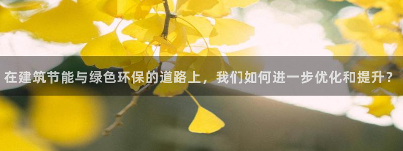 e尊国际平台：在建筑节能与绿色环保的道路上，我们如何进一步优化和提升？