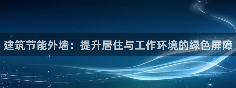 e尊国际7779：建筑节能外墙：提升居住与工作环境的绿色屏障