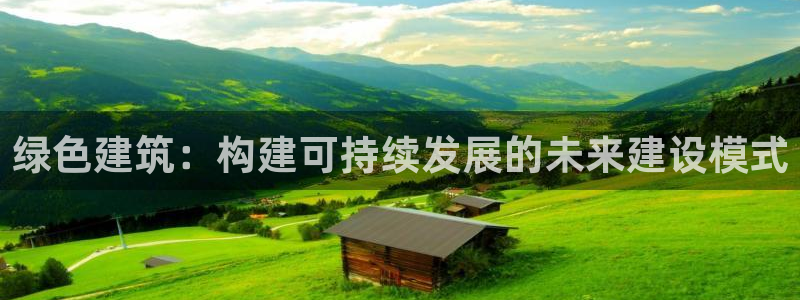 e尊国际客户端：绿色建筑：构建可持续发展的未来建设模式