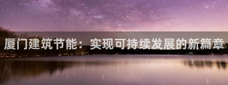 e尊国际客户端下载：厦门建筑节能：实现可持续发展的新篇章