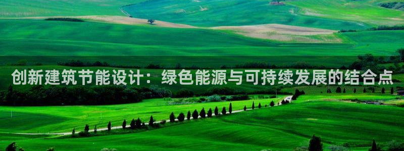 e尊国际平台：创新建筑节能设计：绿色能源与可持续发展的结合点