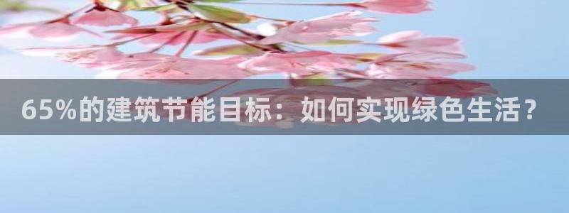 e尊国际娱乐官网地址：65%的建筑节能目标：如何实现绿色生活？