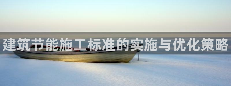 e尊国际官方网站：建筑节能施工标准的实施与优化策略