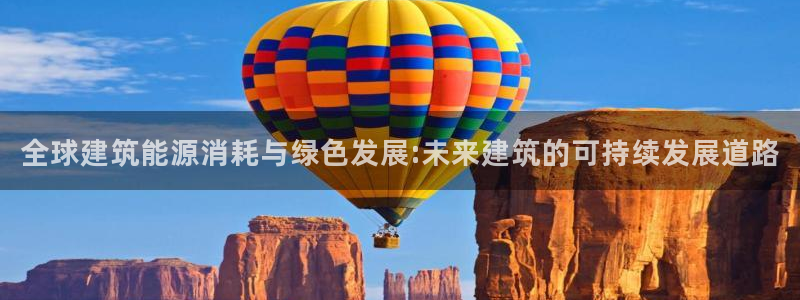e尊官网：全球建筑能源消耗与绿色发展:未来建筑的可持续发展道路