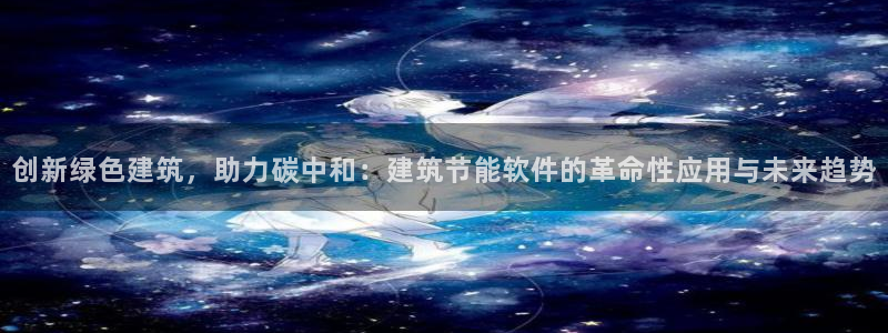 e尊国际-e尊国际官网：创新绿色建筑，助力碳中和：建筑节能软件的革命性应用与未来趋势