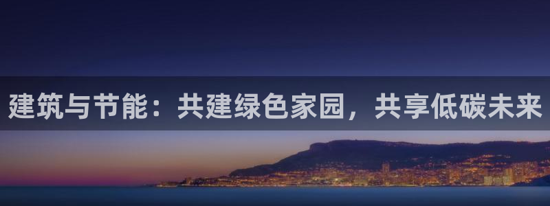 e尊国际客户端：建筑与节能：共建绿色家园，共享低碳未来