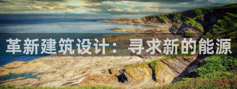 e尊国际官网：革新建筑设计：寻求新的能源