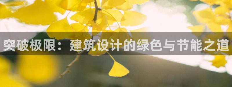 e尊国际可靠吗：突破极限：建筑设计的绿色与节能之道