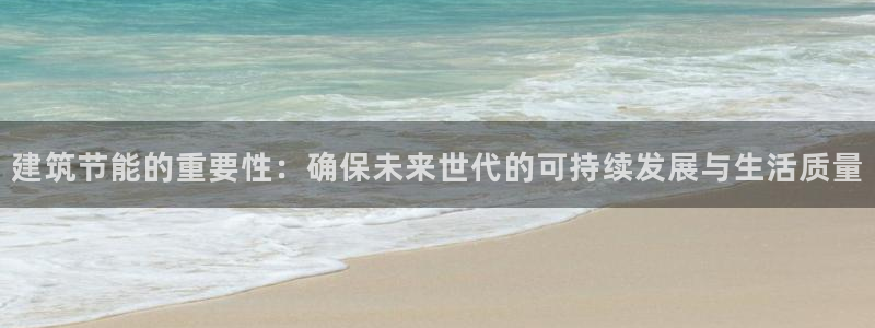 e尊国际客服：建筑节能的重要性：确保未来世代的可持续发展与生活质量