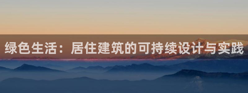 e尊官网：绿色生活：居住建筑的可持续设计与实践