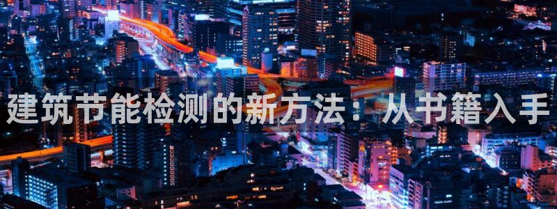 e尊国际官方网站：建筑节能检测的新方法：从书籍入手
