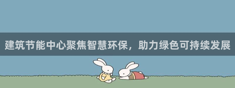 e尊国际平台：建筑节能中心聚焦智慧环保，助力绿色可持续发展