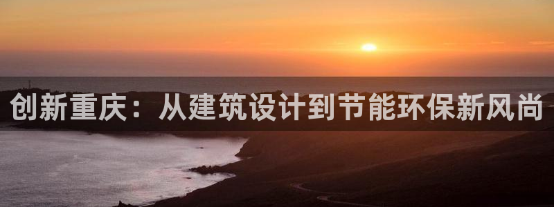 e尊国际网址：创新重庆：从建筑设计到节能环保新风尚