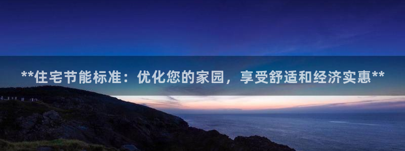 尊亿娱乐国际官网：**住宅节能标准：优化您的家园，享受舒适和经济实惠**