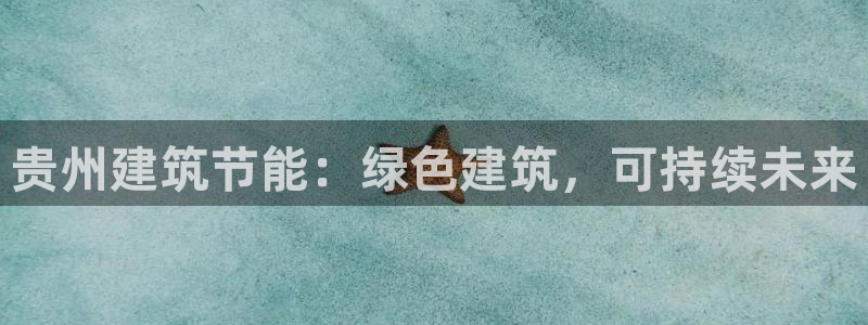 e尊国际客服：贵州建筑节能：绿色建筑，可持续未来