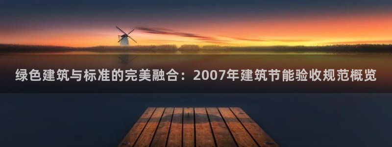 e尊电竞：绿色建筑与标准的完美融合：2007年建筑节能验收规范概览