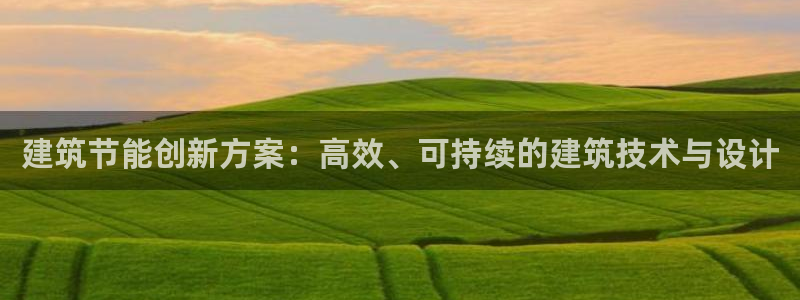 e尊国际平台：建筑节能创新方案：高效、可持续的建筑技术与设计