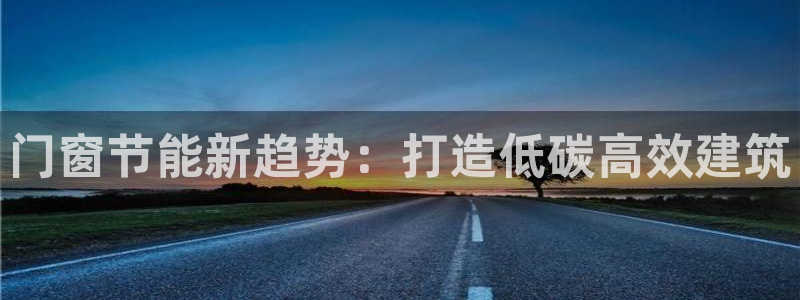 尊亿娱乐国际官网：门窗节能新趋势：打造低碳高效建筑