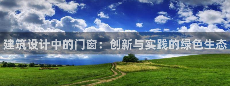 e尊国际娱乐官网下载：建筑设计中的门窗：创新与实践的绿色生态