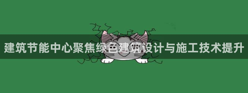 e尊平台：建筑节能中心聚焦绿色建筑设计与施工技术提升